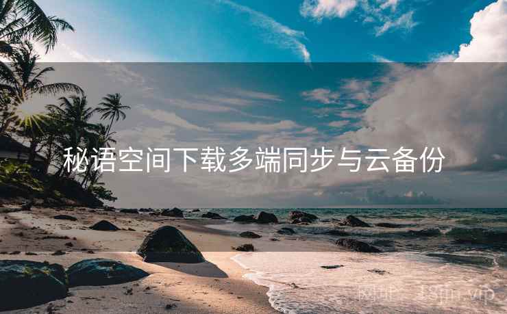 秘语空间下载多端同步与云备份