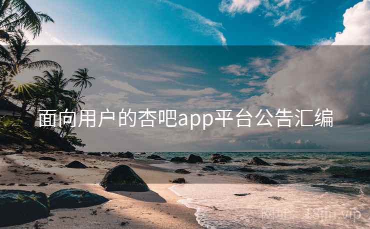 面向用户的杏吧app平台公告汇编