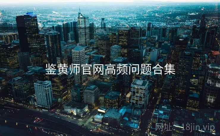 鉴黄师官网高频问题合集