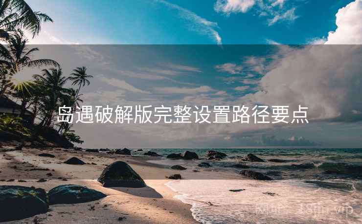 岛遇破解版完整设置路径要点