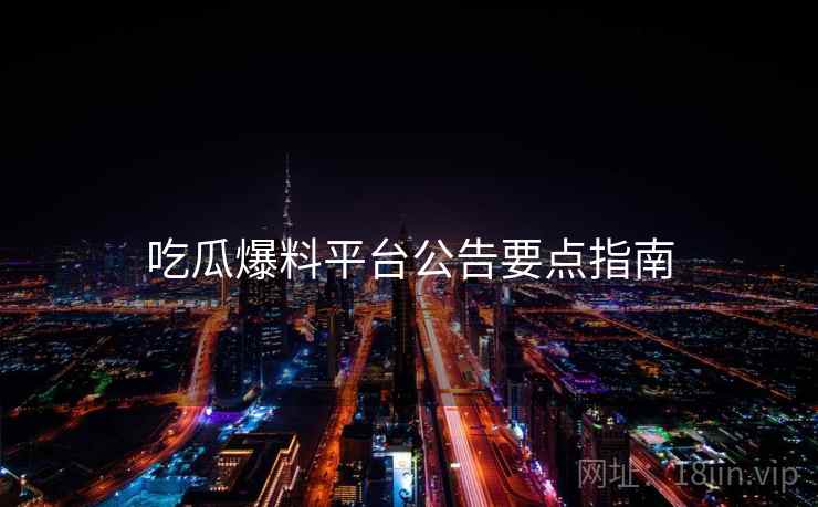 吃瓜爆料平台公告要点指南