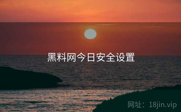 黑料网今日安全设置