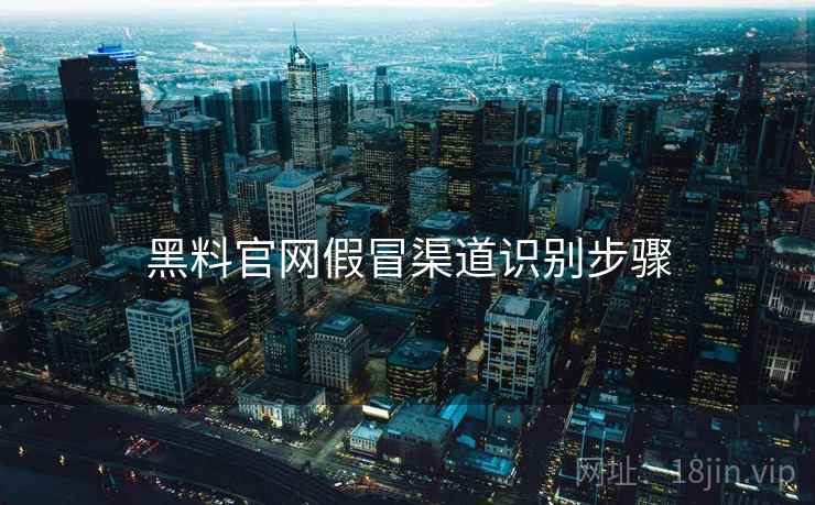 黑料官网假冒渠道识别步骤