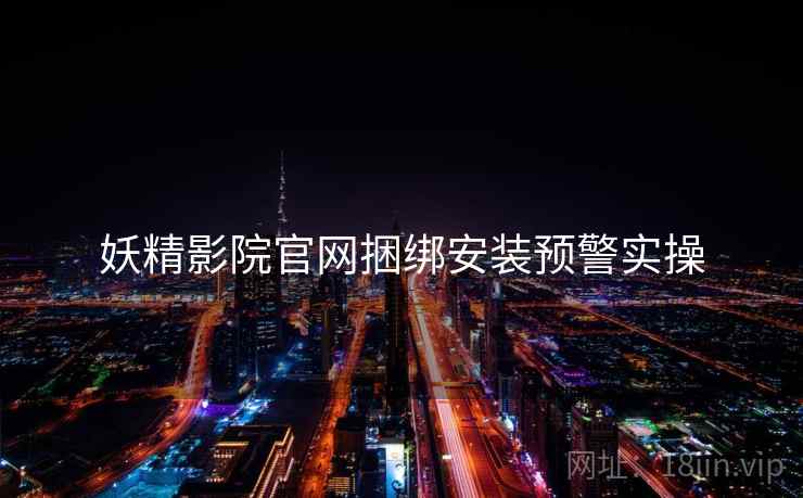 妖精影院官网捆绑安装预警实操