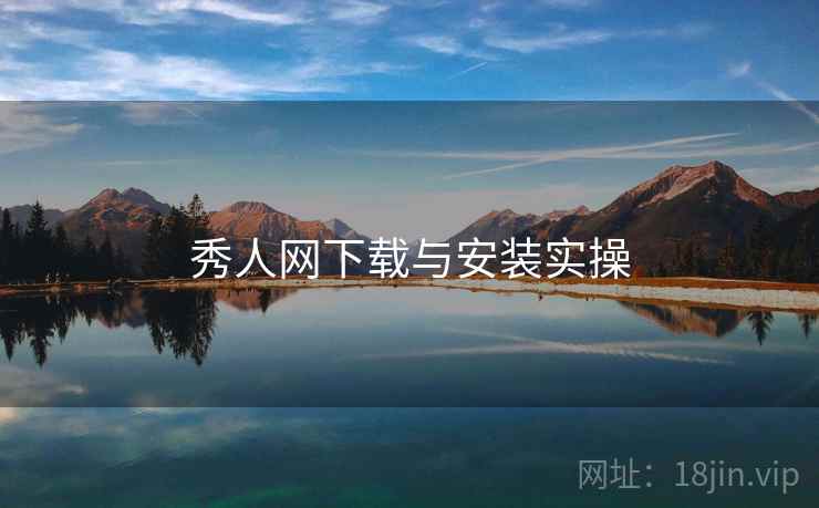 秀人网下载与安装实操