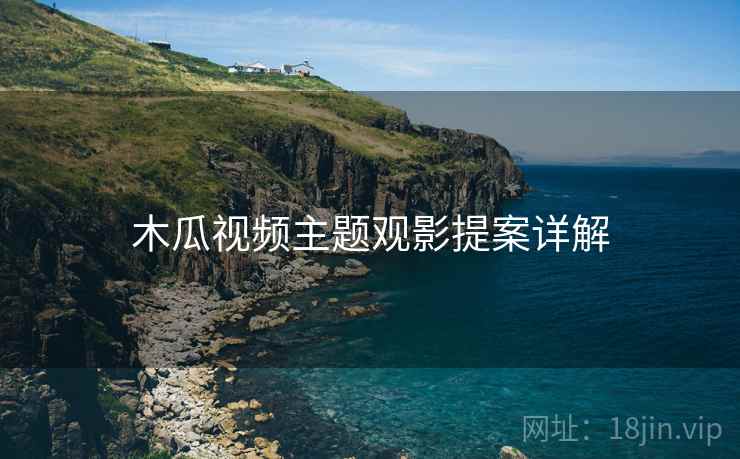 木瓜视频主题观影提案详解