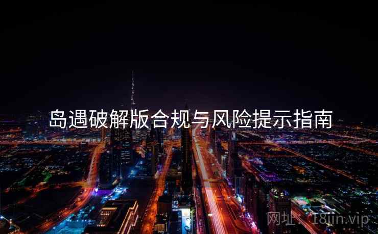 岛遇破解版合规与风险提示指南