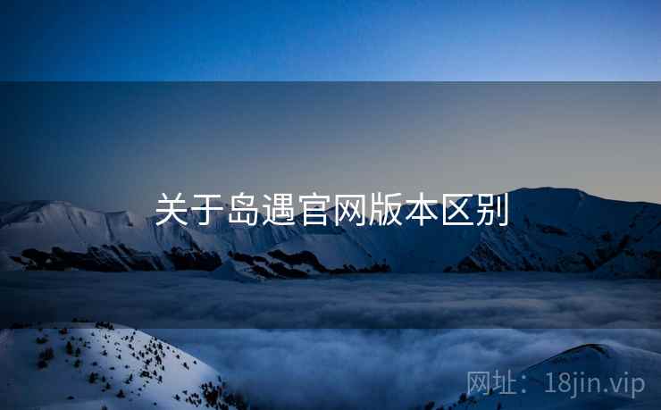 关于岛遇官网版本区别