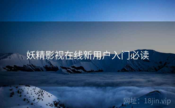 妖精影视在线新用户入门必读