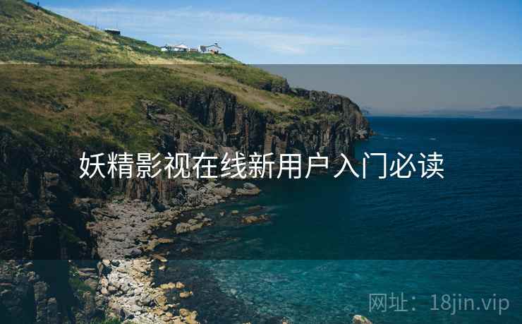 妖精影视在线新用户入门必读