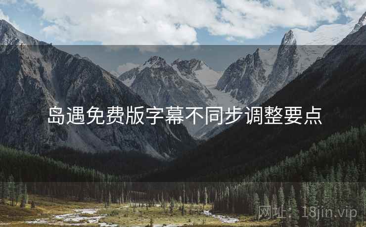 岛遇免费版字幕不同步调整要点