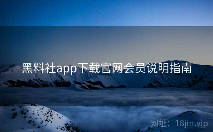 黑料社app下载官网会员说明指南