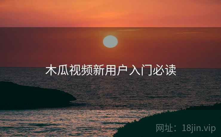 木瓜视频新用户入门必读
