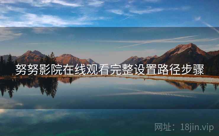 努努影院在线观看完整设置路径步骤