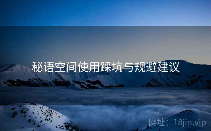 秘语空间使用踩坑与规避建议