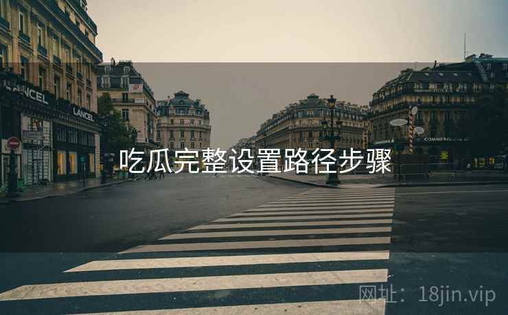 吃瓜完整设置路径步骤