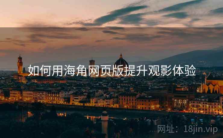 如何用海角网页版提升观影体验