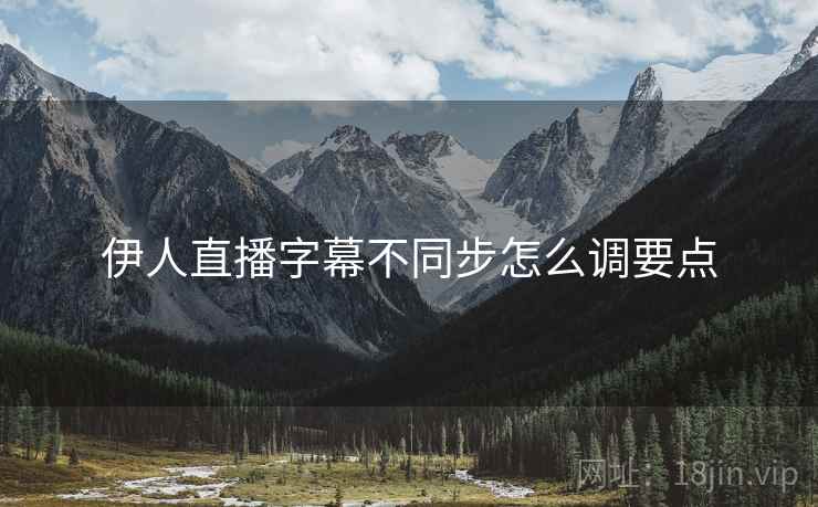 伊人直播字幕不同步怎么调要点