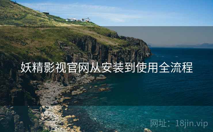 妖精影视官网从安装到使用全流程