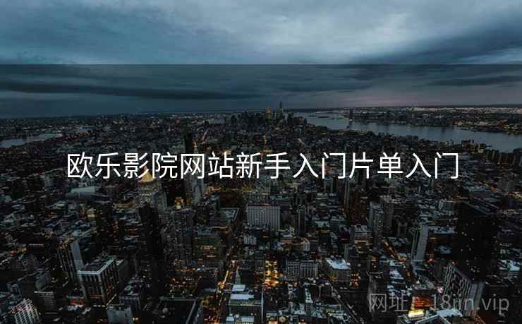 欧乐影院网站新手入门片单入门