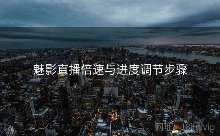 魅影直播倍速与进度调节步骤