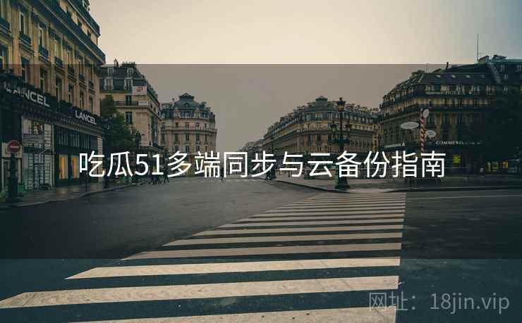 吃瓜51多端同步与云备份指南