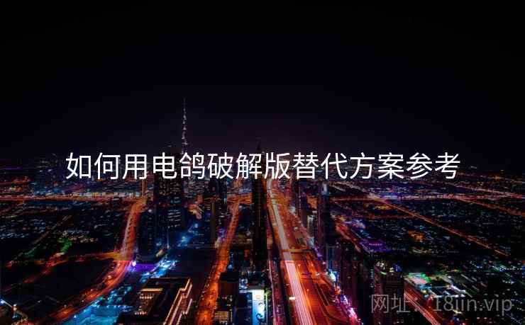 如何用电鸽破解版替代方案参考