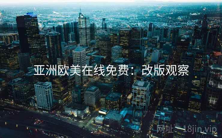 亚洲欧美在线免费：改版观察