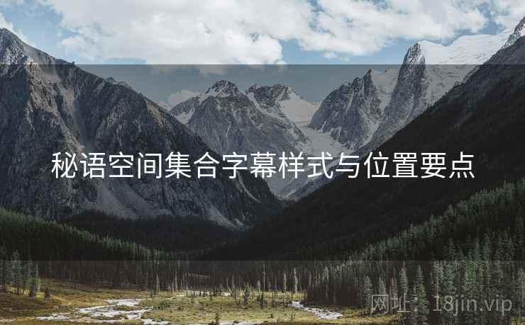 秘语空间集合字幕样式与位置要点