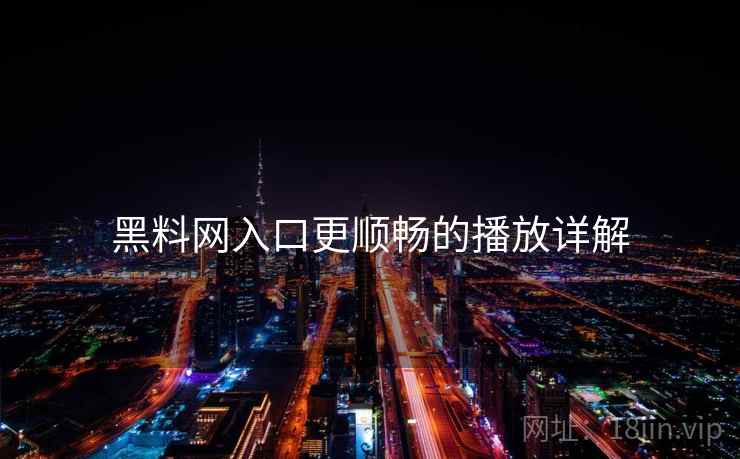 黑料网入口更顺畅的播放详解