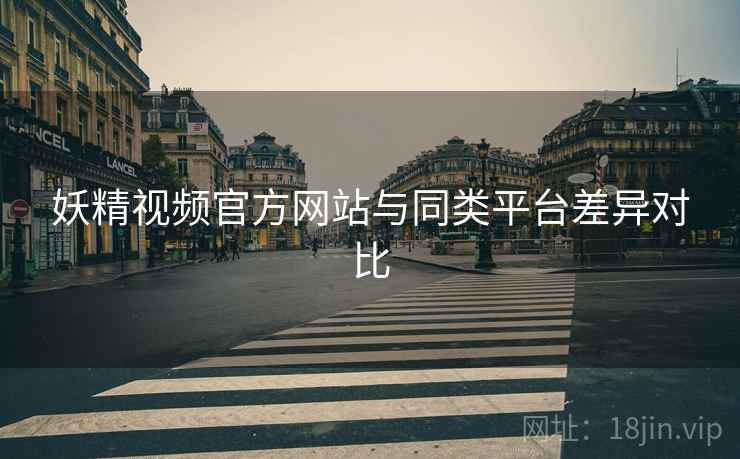 妖精视频官方网站与同类平台差异对比