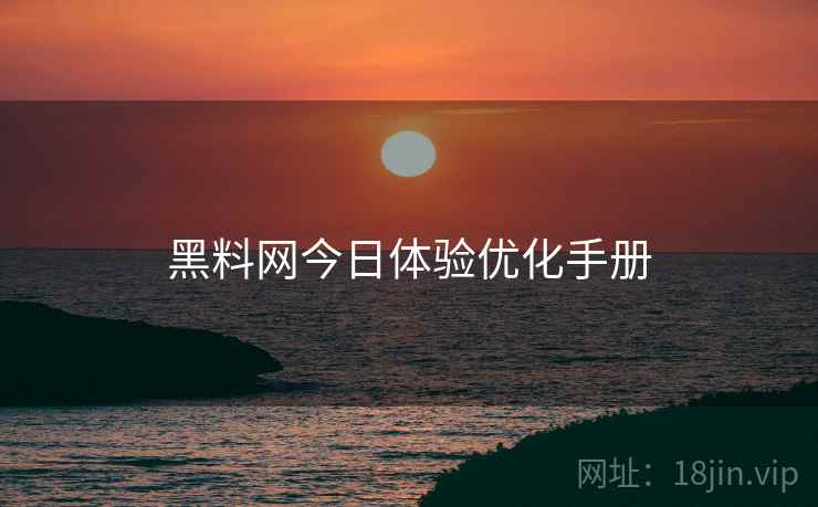 黑料网今日体验优化手册