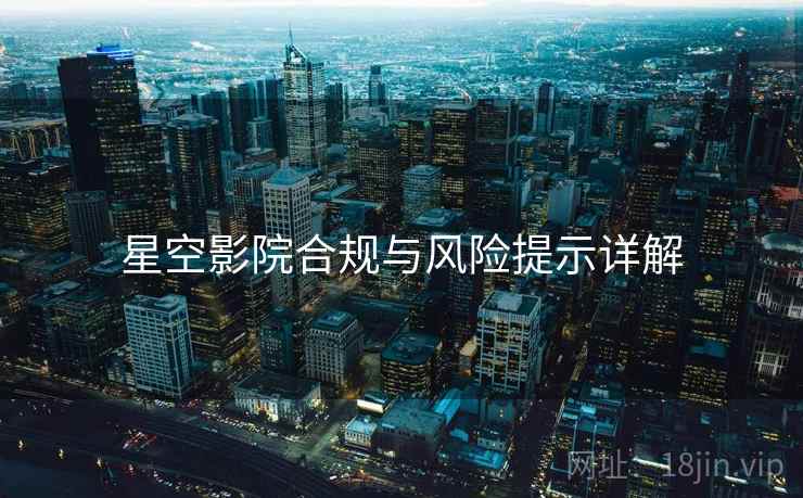 星空影院合规与风险提示详解