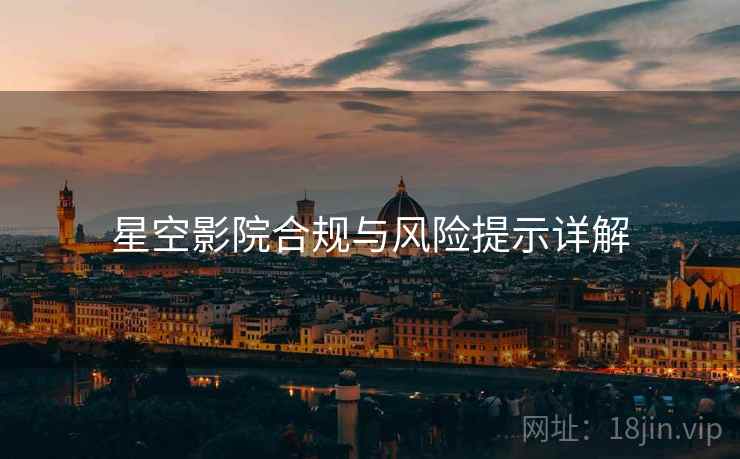 星空影院合规与风险提示详解
