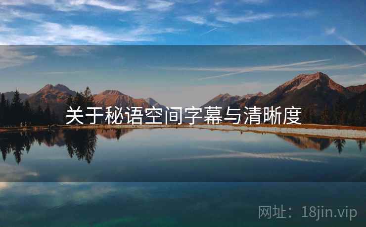 关于秘语空间字幕与清晰度