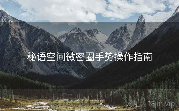 秘语空间微密圈手势操作指南