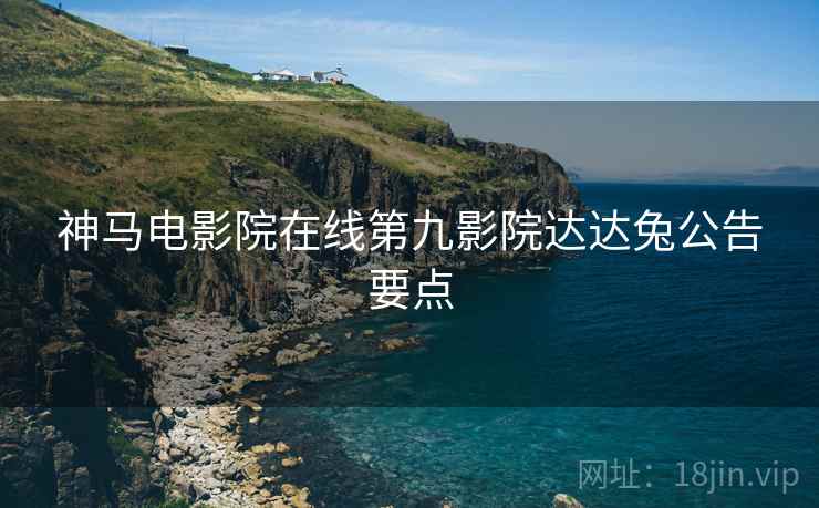 神马电影院在线第九影院达达兔公告要点
