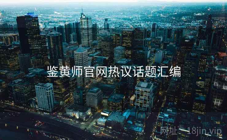 鉴黄师官网热议话题汇编