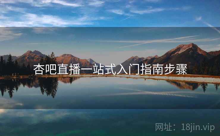 杏吧直播一站式入门指南步骤