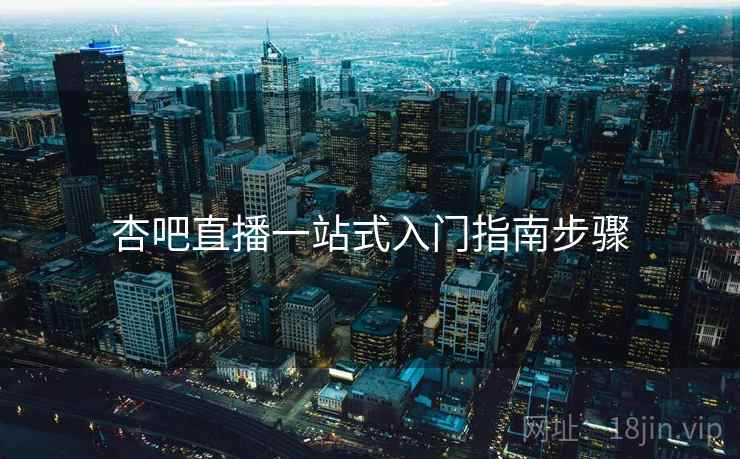 杏吧直播一站式入门指南步骤