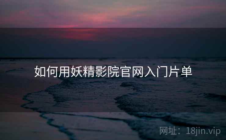 如何用妖精影院官网入门片单