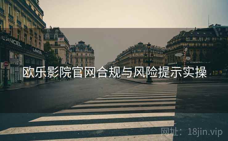 欧乐影院官网合规与风险提示实操