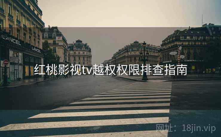 红桃影视tv越权权限排查指南