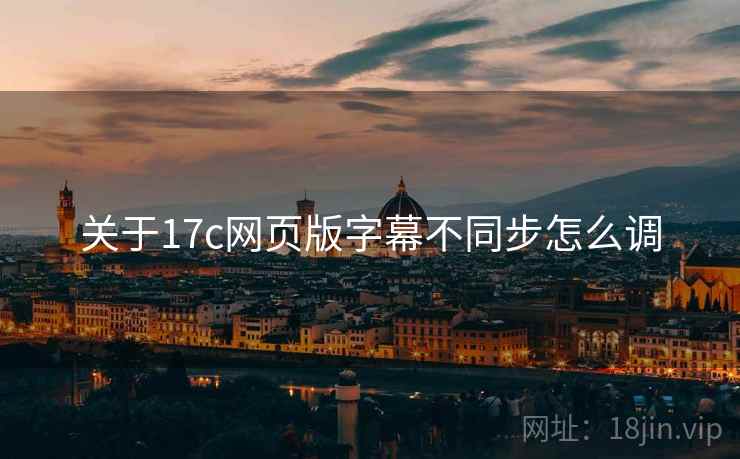 关于17c网页版字幕不同步怎么调