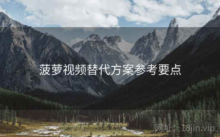 菠萝视频替代方案参考要点