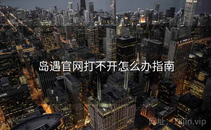 岛遇官网打不开怎么办指南